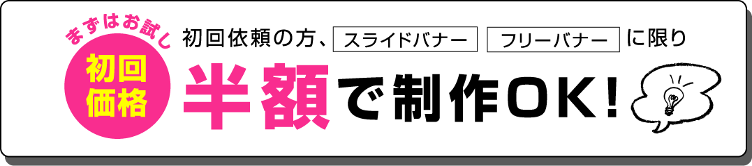 まずはお試し初回依頼の方、フリーバナー スライドバナー に限り初回価格 半額で制作OK！